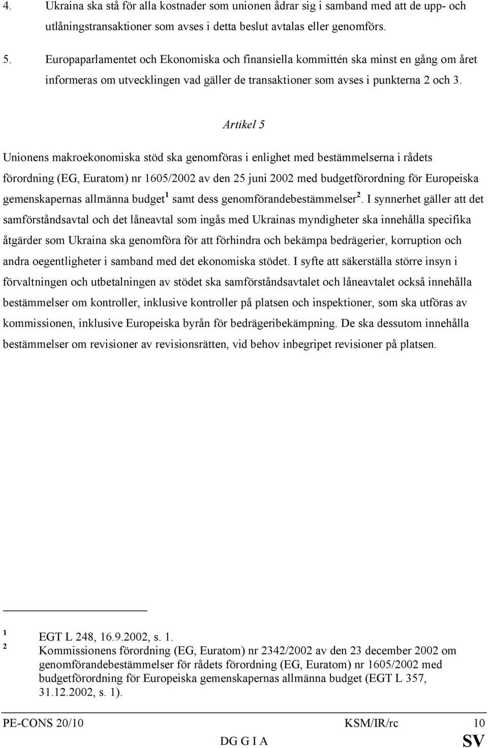 Artikel 5 Unionens makroekonomiska stöd ska genomföras i enlighet med bestämmelserna i rådets förordning (EG, Euratom) nr 1605/2002 av den 25 juni 2002 med budgetförordning för Europeiska