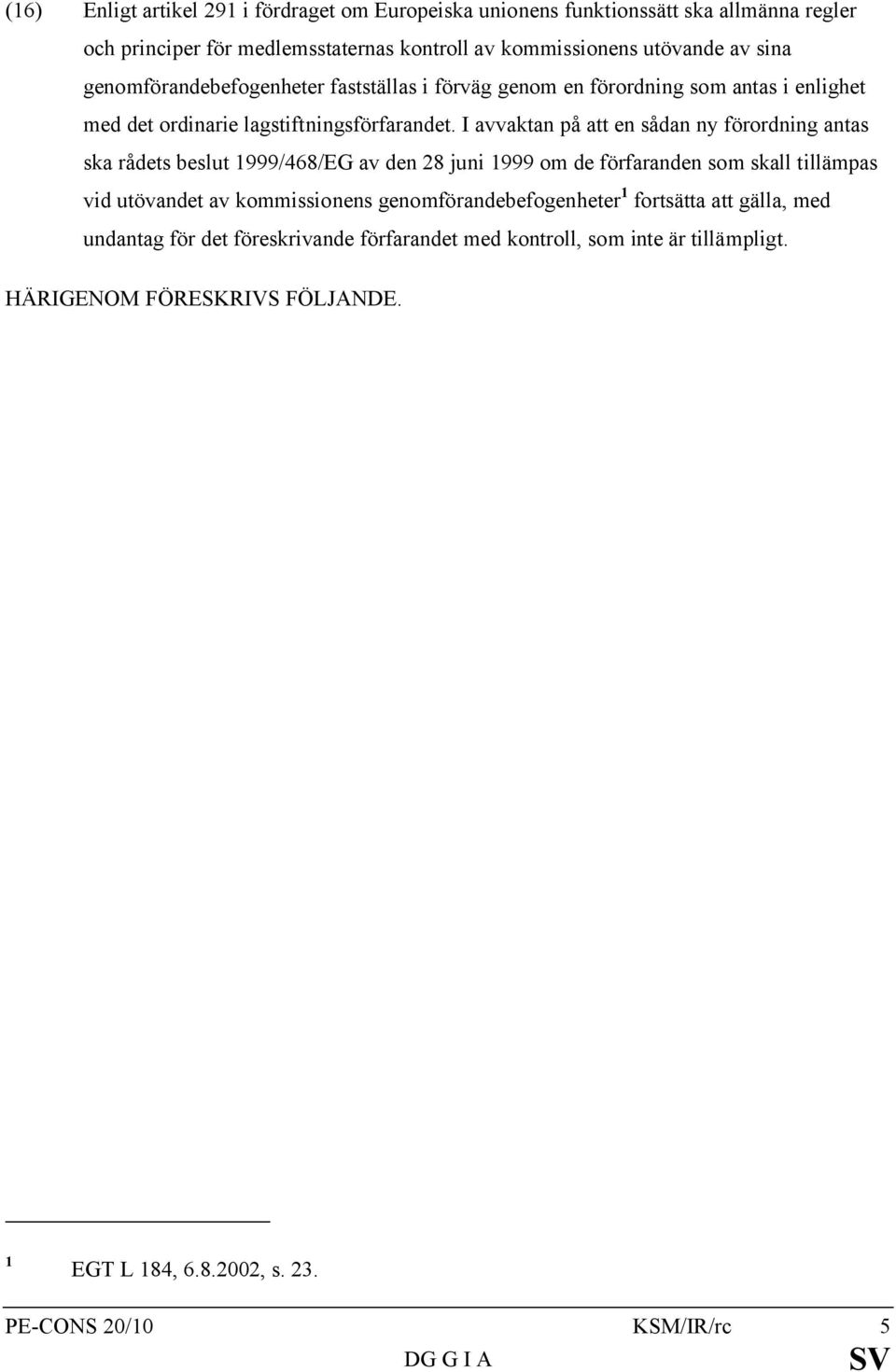 I avvaktan på att en sådan ny förordning antas ska rådets beslut 1999/468/EG av den 28 juni 1999 om de förfaranden som skall tillämpas vid utövandet av kommissionens