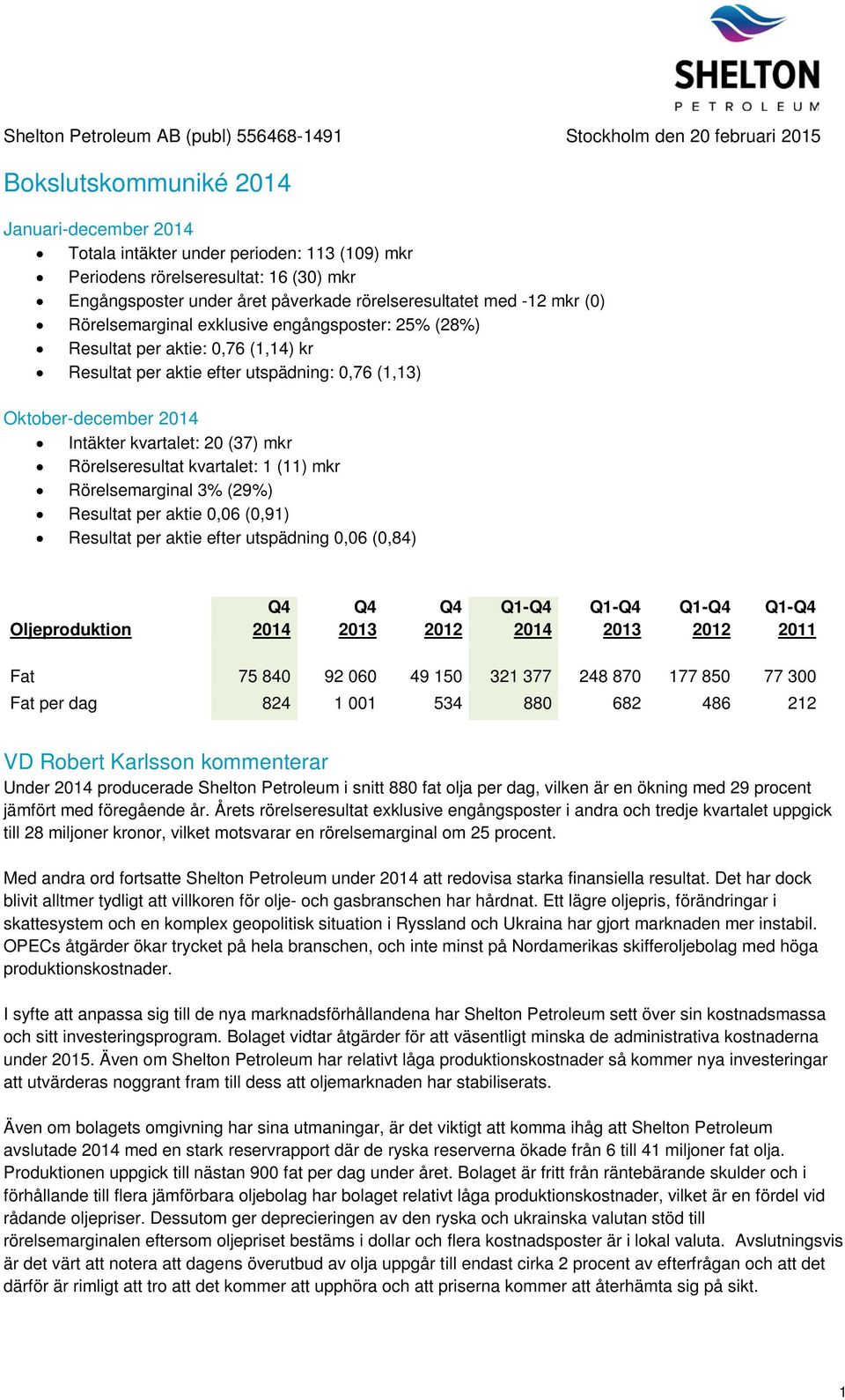 0,76 (1,13) Oktober-december 2014 Intäkter kvartalet: 20 (37) mkr Rörelseresultat kvartalet: 1 (11) mkr Rörelsemarginal 3% (29%) Resultat per aktie 0,06 (0,91) Resultat per aktie efter utspädning