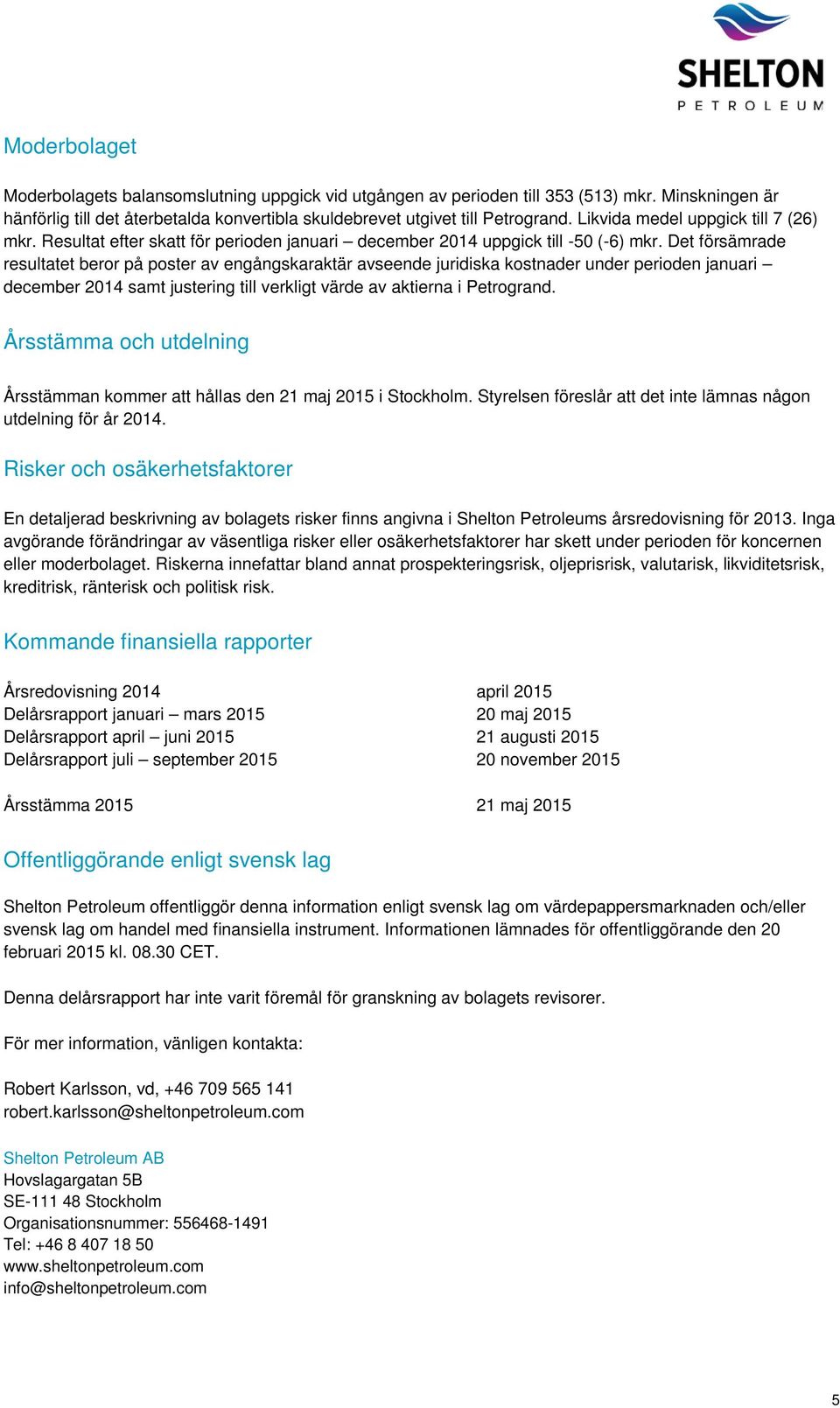 Det försämrade resultatet beror på poster av engångskaraktär avseende juridiska kostnader under perioden januari december 2014 samt justering till verkligt värde av aktierna i Petrogrand.