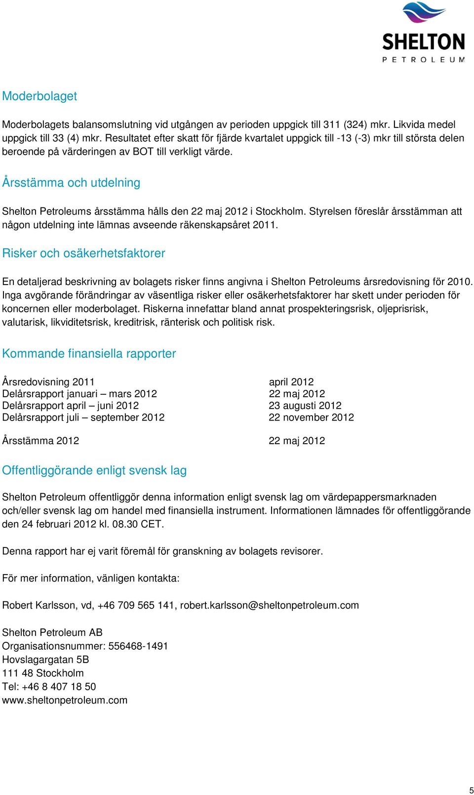 Årsstämma och utdelning Shelton Petroleums årsstämma hålls den 22 maj 2012 i Stockholm. Styrelsen föreslår årsstämman att någon utdelning inte lämnas avseende räkenskapsåret 2011.