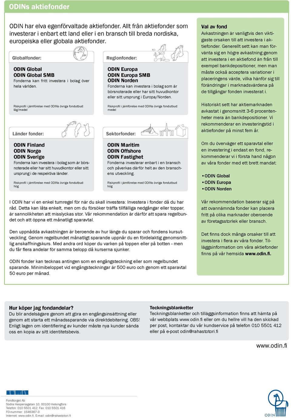 låg/medel Länder fonder: Regionfonder: ODIN Europa ODIN Europa SMB ODIN Norden Fonderna kan investera i bolag som är börsnoterade eller har sitt huvudkontor eller sitt ursprung i Europa/Norden.