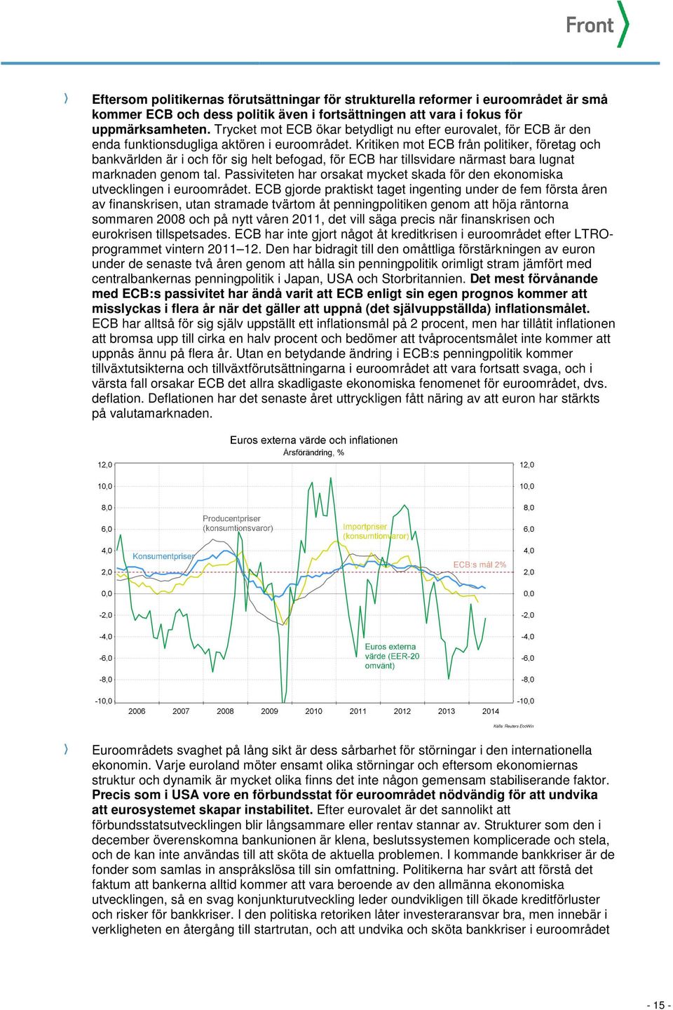 Kritiken mot ECB från politiker, företag och bankvärlden är i och för sig helt befogad, för ECB har tillsvidare närmast bara lugnat marknaden genom tal.