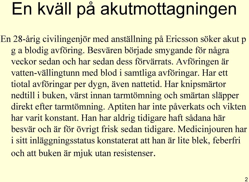 Har ett tiotal avföringar per dygn, även nattetid. Har knipsmärtor nedtill i buken, värst innan tarmtömning och smärtan släpper direkt efter tarmtömning.