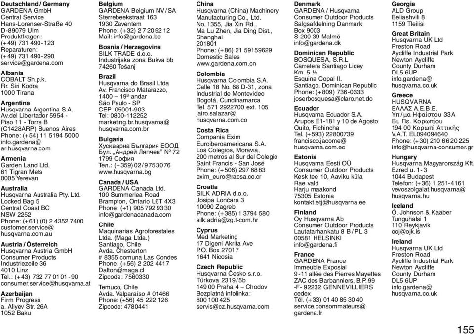 com Armenia Garden Land Ltd. 61 Tigran Mets 0005 Yerevan Australia Husqvarna Australia Pty. Ltd. Locked Bag 5 Central Coast BC NW 2252 Phone: (+61) (0) 2 4352 7400 customer.service@ husqvarna.com.au Austria / Österreich Husqvarna Austria GmbH Consumer Products Industriezeile 36 4010 Linz Tel.