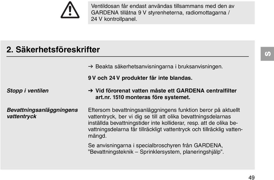 Eftersom bevattningsanläggningens funktion beror på aktuellt vattentryck, ber vi dig se till att olika bevattningsdelarnas inställda bevattningstider inte kolliderar, resp.