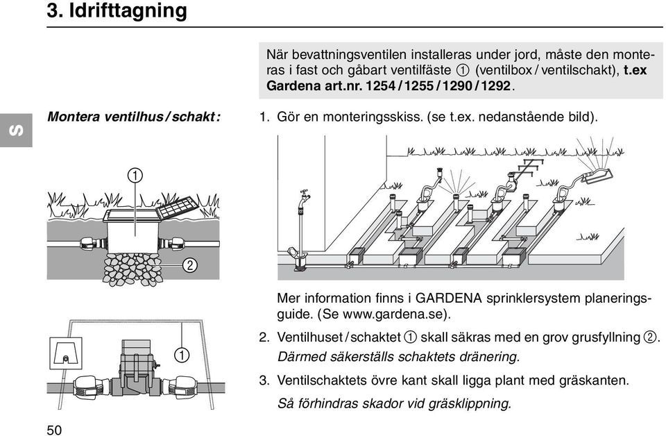 1 2 50 1 Mer information finns i GARDENA sprinklersystem planeringsguide. (e www.gardena.se). 2. Ventilhuset /schaktet 1 skall säkras med en grov grusfyllning 2.