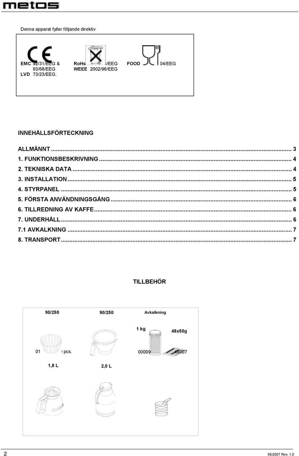 STYRPANEL... 5 5. FÖRSTA ANVÄNDNINGSGÅNG... 6 6. TILLREDNING AV KAFFE... 6 7. UNDERHÅLL... 6 7.1 AVKALKNING... 7 8. TRANSPORT.