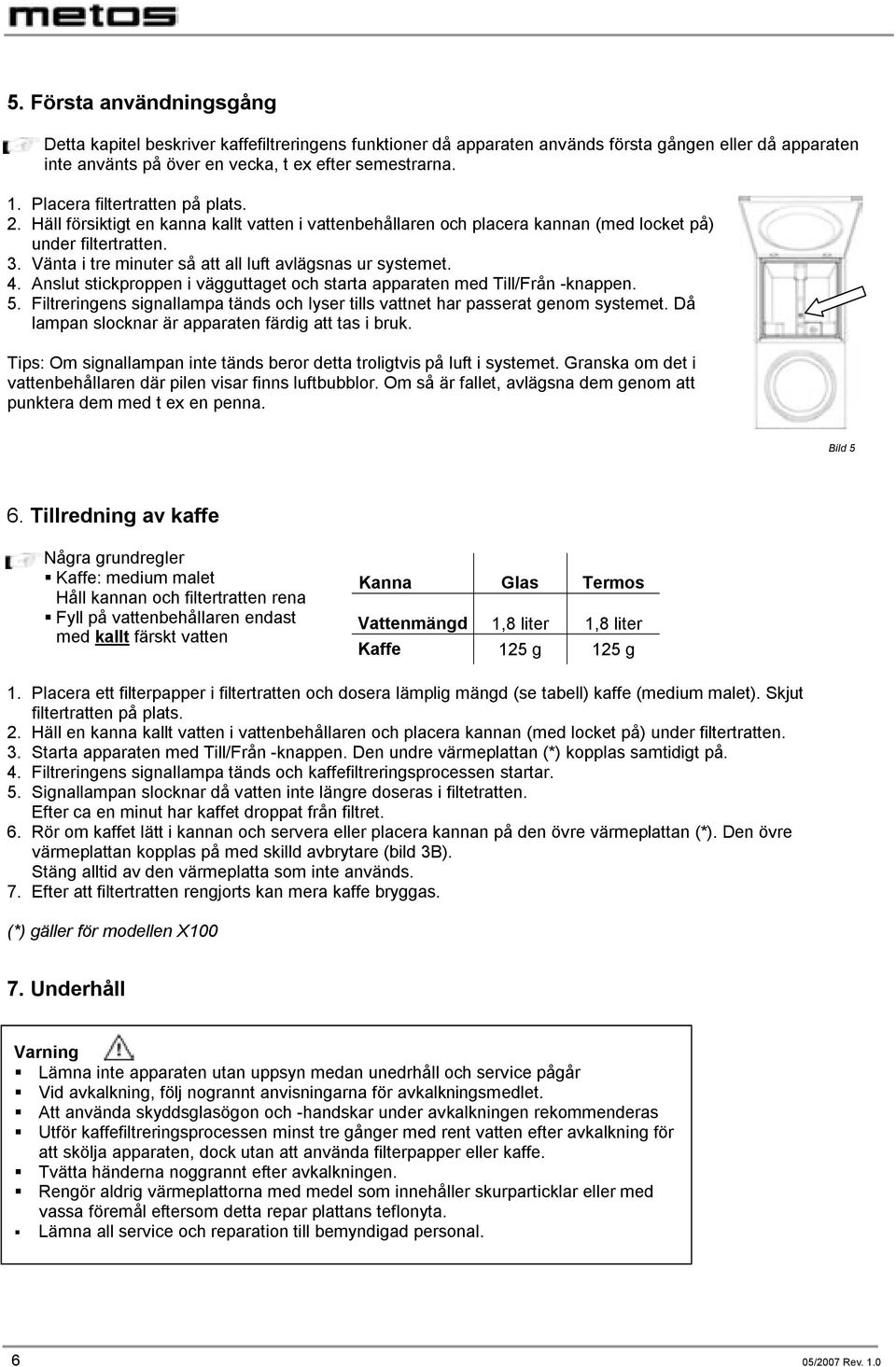 Vänta i tre minuter så att all luft avlägsnas ur systemet. 4. Anslut stickproppen i vägguttaget och starta apparaten med Till/Från -knappen. 5.