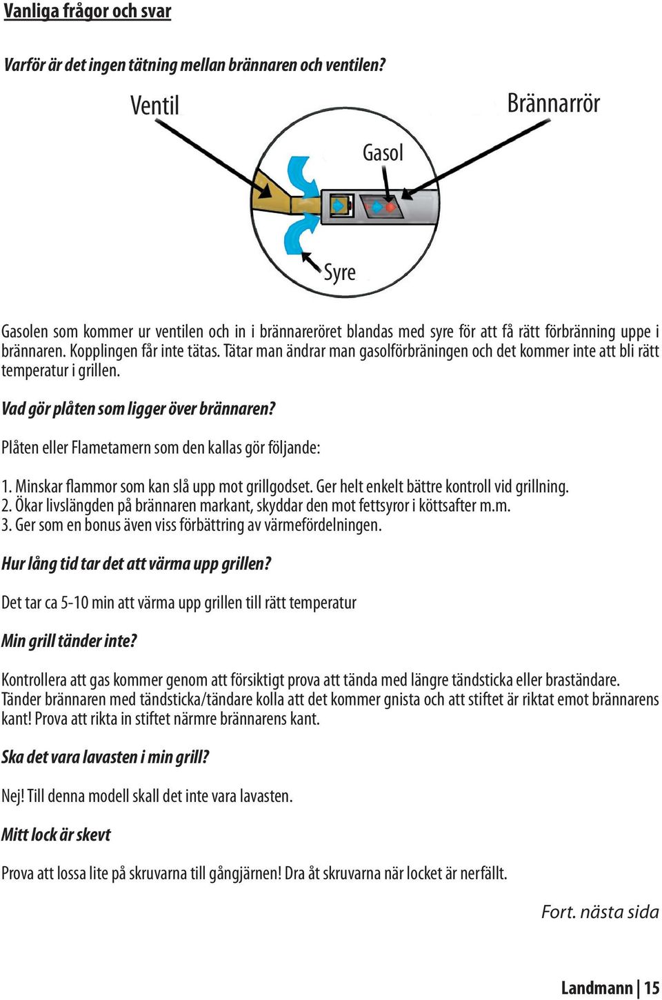 Tätar man ändrar man gasolförbräningen och det kommer inte att bli rätt temperatur i grillen. Vad gör plåten som ligger över brännaren? Plåten eller Flametamern som den kallas gör följande: 1.