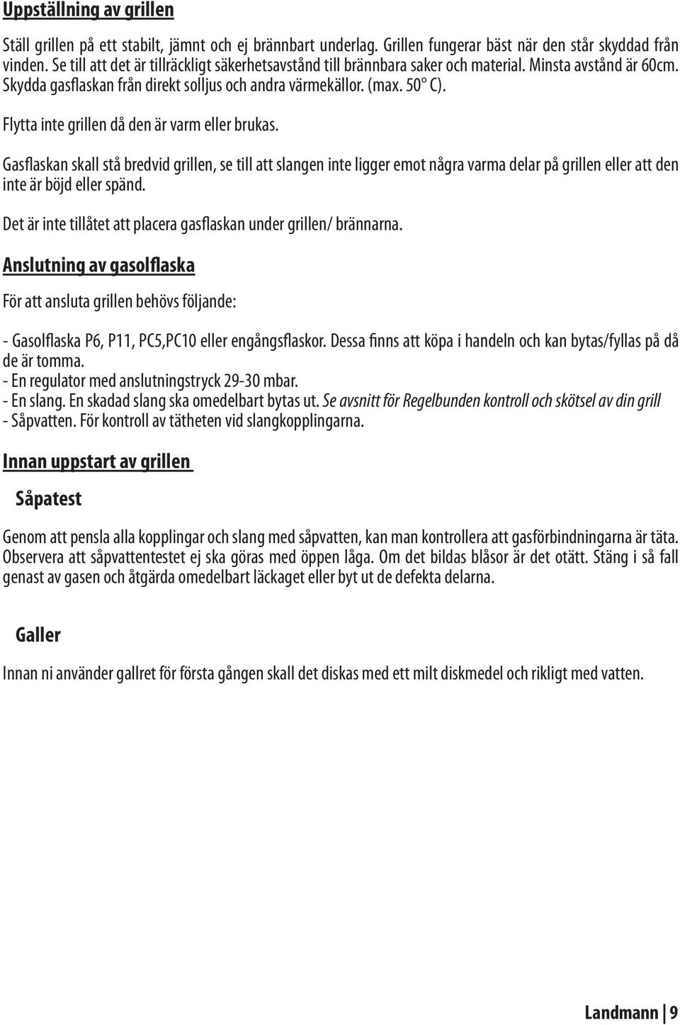 Flytta inte grillen då den är varm eller brukas. Gasflaskan skall stå bredvid grillen, se till att slangen inte ligger emot några varma delar på grillen eller att den inte är böjd eller spänd.