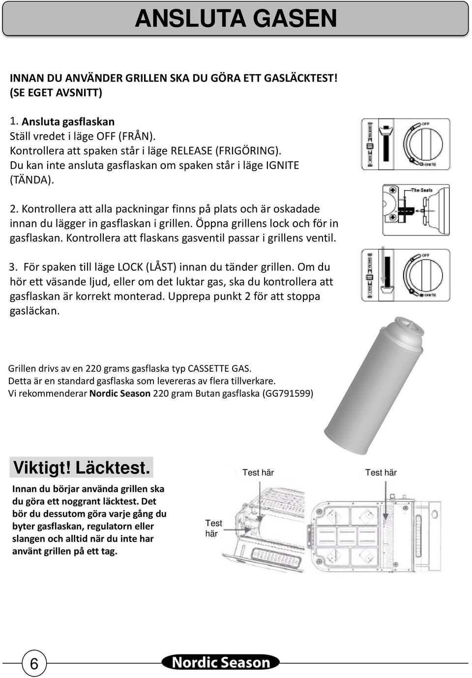 Öppna grillens lock och för in gasflaskan. Kontrollera att flaskans gasventil passar i grillens ventil. 3. För spaken till läge LOCK (LÅST) innan du tänder grillen.