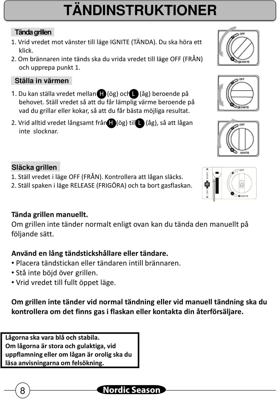 Ställ vredet så att du får lämplig värme beroende på vad du grillar eller kokar, så att du får bästa möjliga resultat. 2.