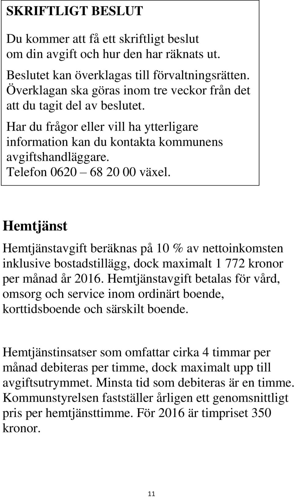 Telefon 0620 68 20 00 växel. Hemtjänst Hemtjänstavgift beräknas på 10 % av nettoinkomsten inklusive bostadstillägg, dock maximalt 1 772 kronor per månad år 2016.