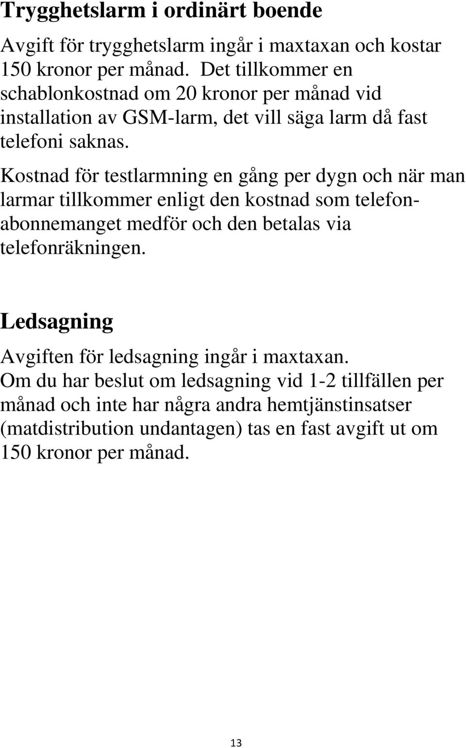 Kostnad för testlarmning en gång per dygn och när man larmar tillkommer enligt den kostnad som telefonabonnemanget medför och den betalas via