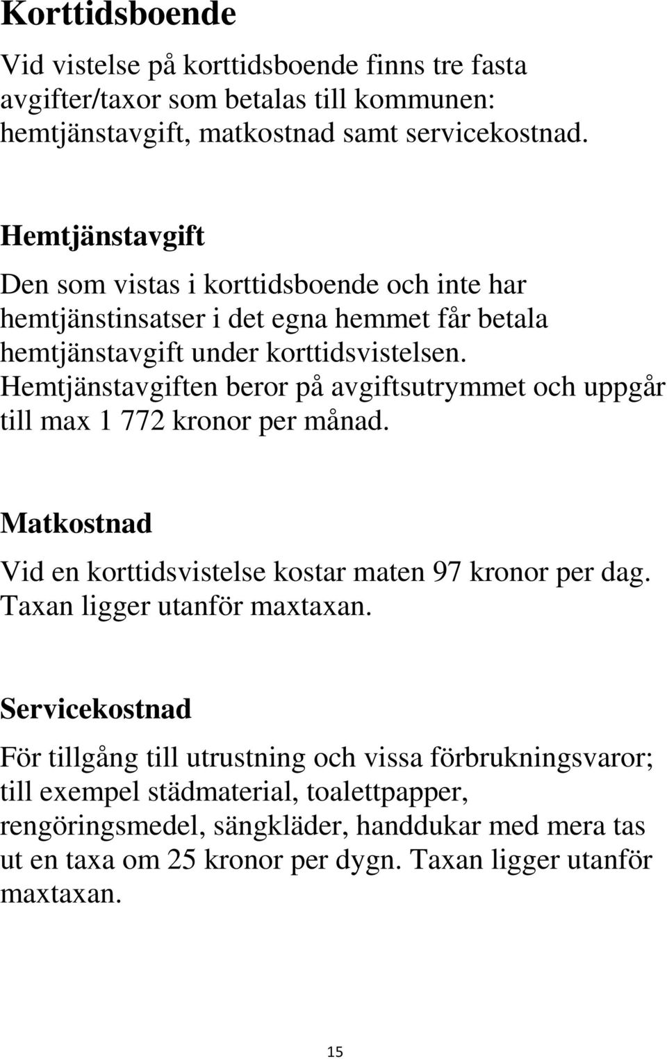 Hemtjänstavgiften beror på avgiftsutrymmet och uppgår till max 1 772 kronor per månad. Matkostnad Vid en korttidsvistelse kostar maten 97 kronor per dag.