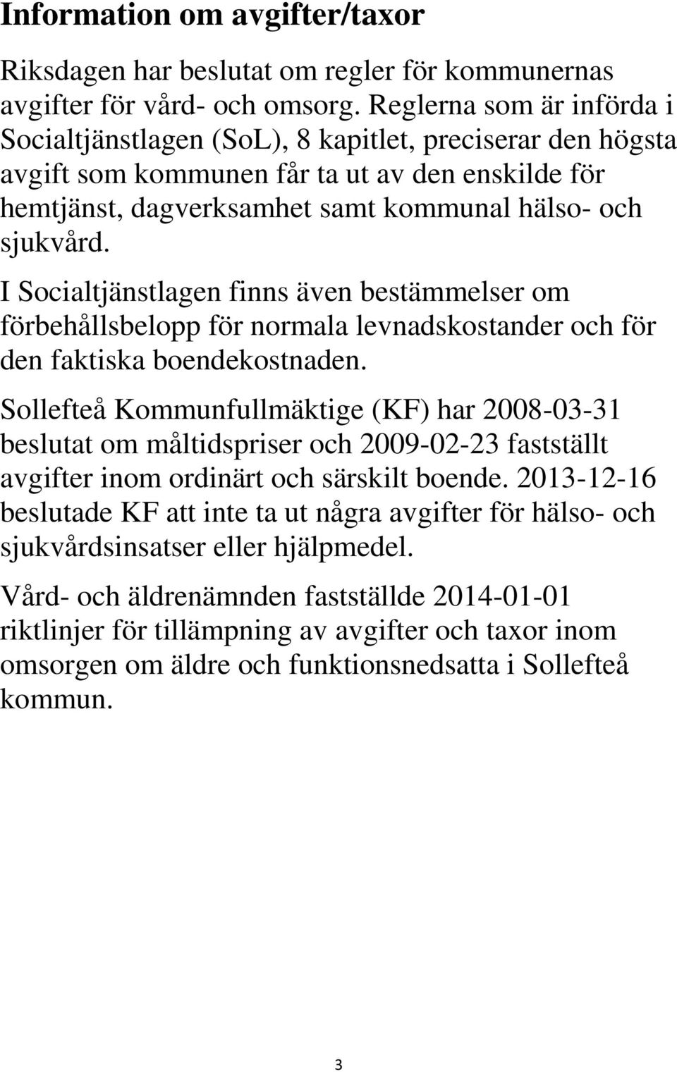 I Socialtjänstlagen finns även bestämmelser om förbehållsbelopp för normala levnadskostander och för den faktiska boendekostnaden.