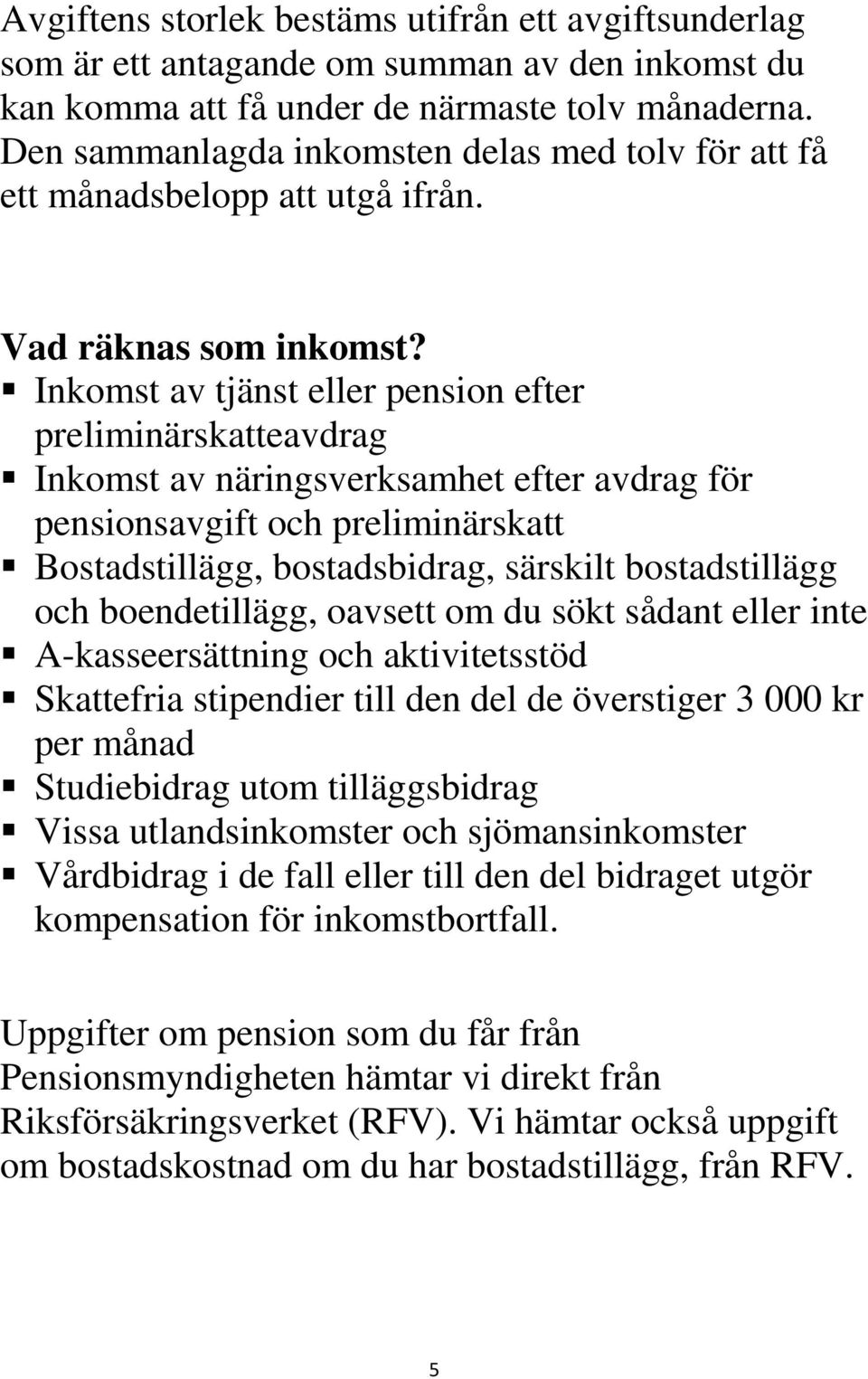 Inkomst av tjänst eller pension efter preliminärskatteavdrag Inkomst av näringsverksamhet efter avdrag för pensionsavgift och preliminärskatt Bostadstillägg, bostadsbidrag, särskilt bostadstillägg