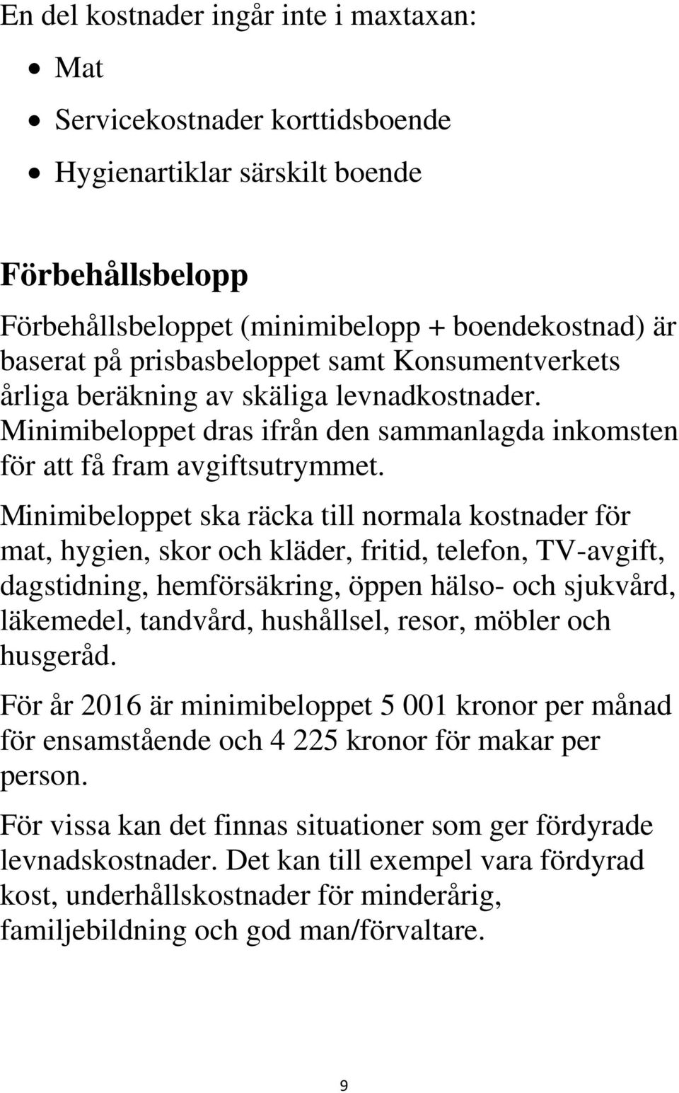 Minimibeloppet ska räcka till normala kostnader för mat, hygien, skor och kläder, fritid, telefon, TV-avgift, dagstidning, hemförsäkring, öppen hälso- och sjukvård, läkemedel, tandvård, hushållsel,