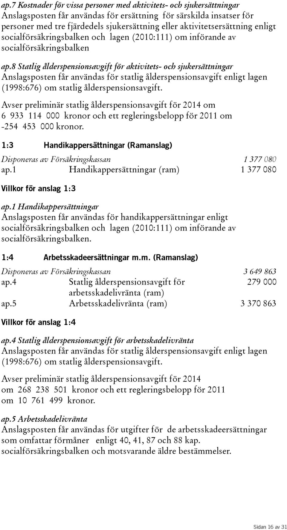 8 Statlig ålderspensionsavgift för aktivitets- och sjukersättningar Anslagsposten får användas för statlig ålderspensionsavgift enligt lagen (1998:676) om statlig ålderspensionsavgift.