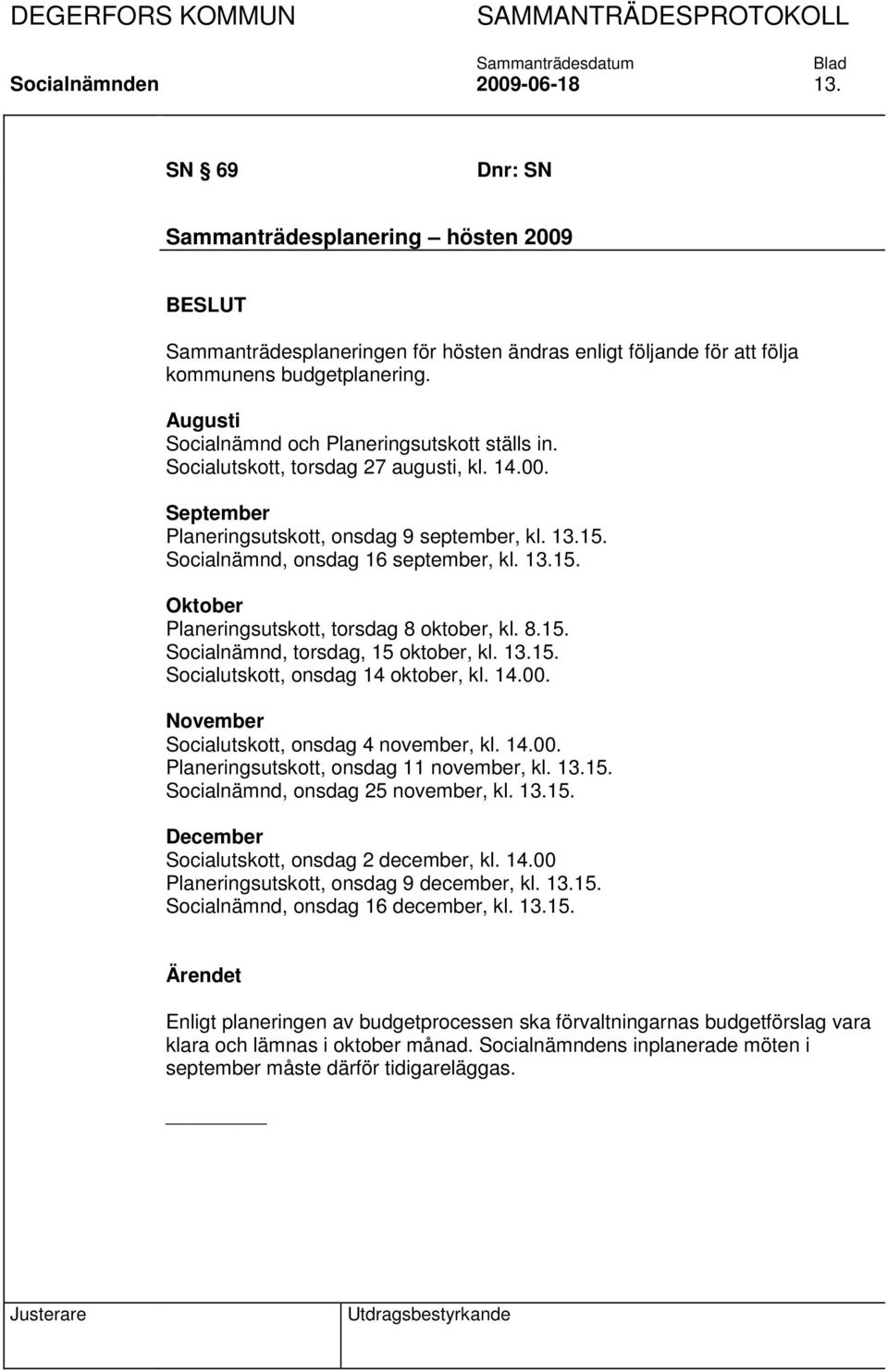 Socialnämnd, onsdag 16 september, kl. 13.15. Oktober Planeringsutskott, torsdag 8 oktober, kl. 8.15. Socialnämnd, torsdag, 15 oktober, kl. 13.15. Socialutskott, onsdag 14 oktober, kl. 14.00.