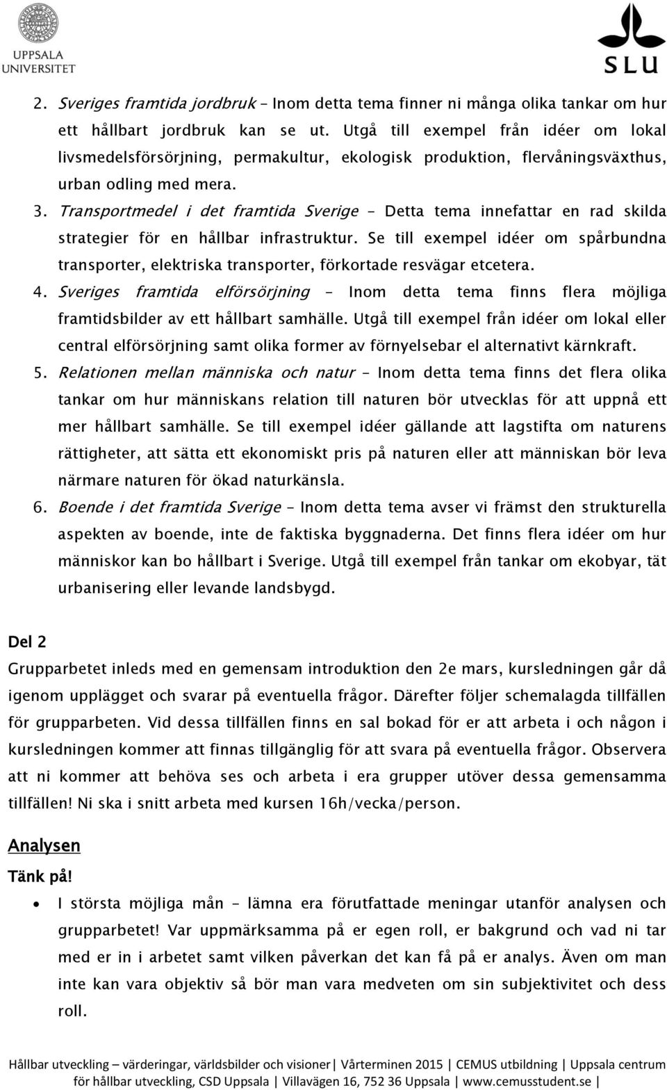 Transportmedel i det framtida Sverige Detta tema innefattar en rad skilda strategier för en hållbar infrastruktur.