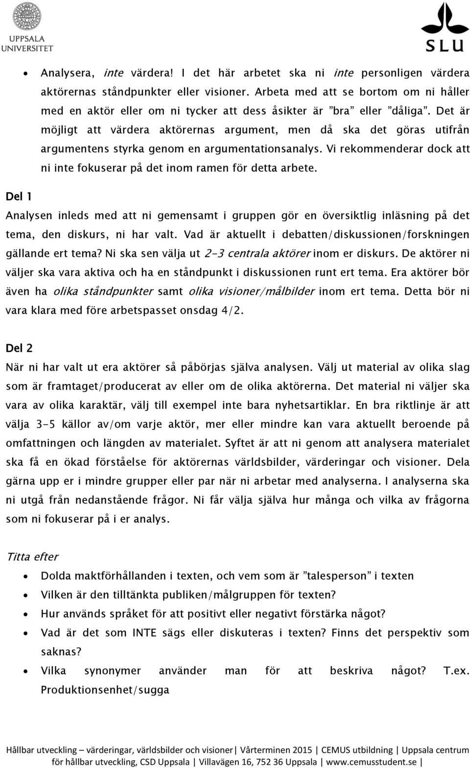 Det är möjligt att värdera aktörernas argument, men då ska det göras utifrån argumentens styrka genom en argumentationsanalys.