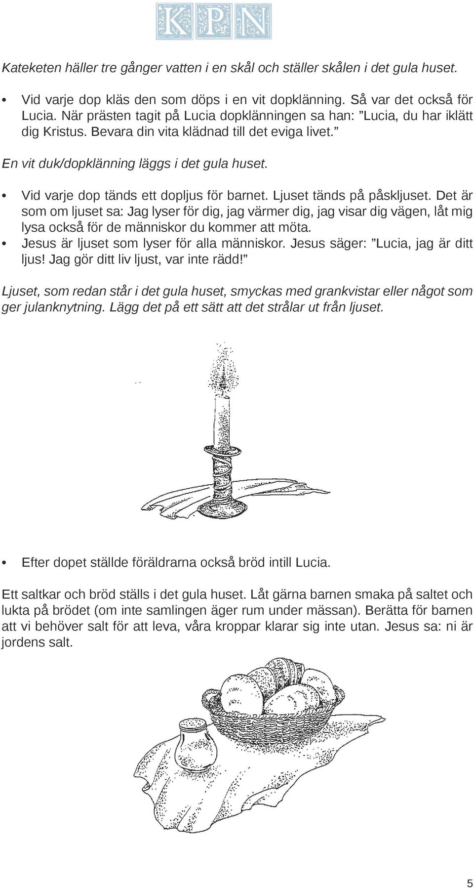 Vid varje dop tänds ett dopljus för barnet. Ljuset tänds på påskljuset.