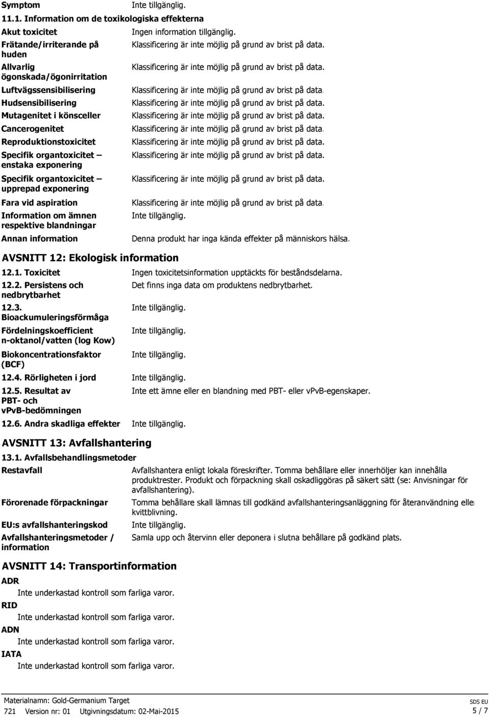 Cancerogenitet Reproduktionstoxicitet Specifik organtoxicitet enstaka exponering Specifik organtoxicitet upprepad exponering Fara vid aspiration Information om ämnen respektive blandningar Annan