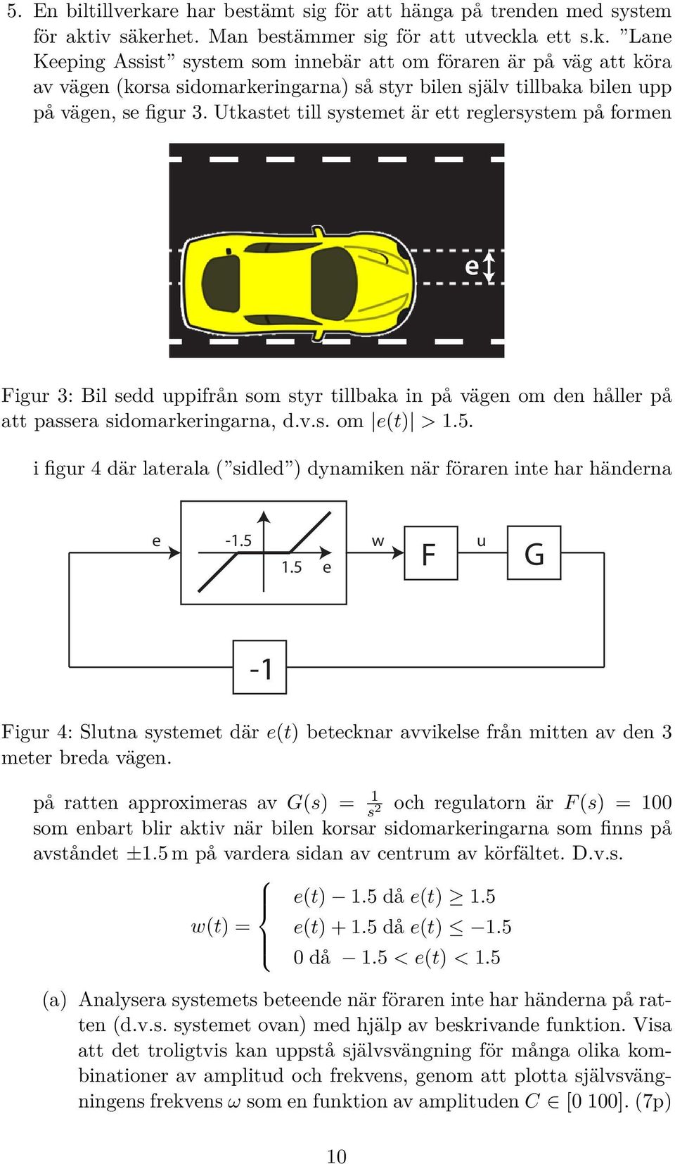 i figur 4 där laterala ( sidled ) dynamiken när föraren inte har händerna e -1.5 w 1.5 e F u G -1 Figur 4: Slutna systemet där e(t) betecknar avvikelse från mitten av den 3 meter breda vägen.