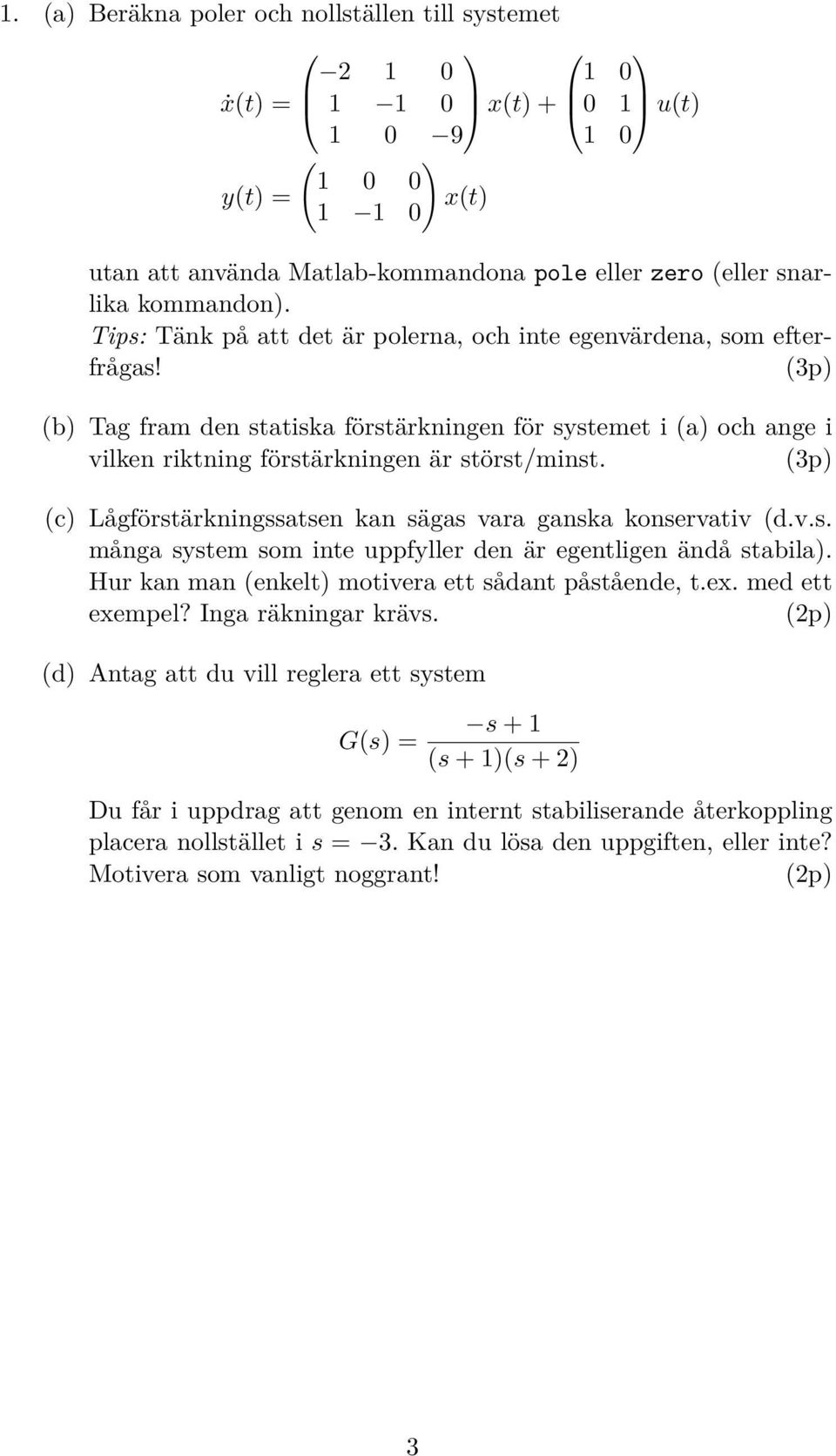 (3p) (b) Tag fram den statiska förstärkningen för systemet i (a) och ange i vilken riktning förstärkningen är störst/minst. (3p) (c) Lågförstärkningssatsen kan sägas vara ganska konservativ (d.v.s. många system som inte uppfyller den är egentligen ändå stabila).