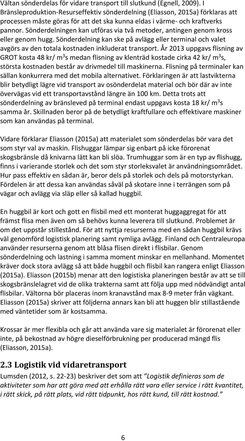 Sönderdelningen kan utföras via två metoder, antingen genom kross eller genom hugg. Sönderdelning kan ske på avlägg eller terminal och valet avgörs av den totala kostnaden inkluderat transport.