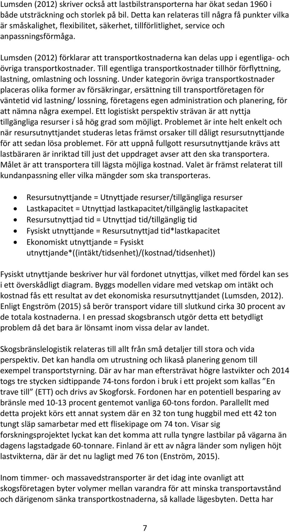 Lumsden (2012) förklarar att transportkostnaderna kan delas upp i egentliga- och övriga transportkostnader. Till egentliga transportkostnader tillhör förflyttning, lastning, omlastning och lossning.