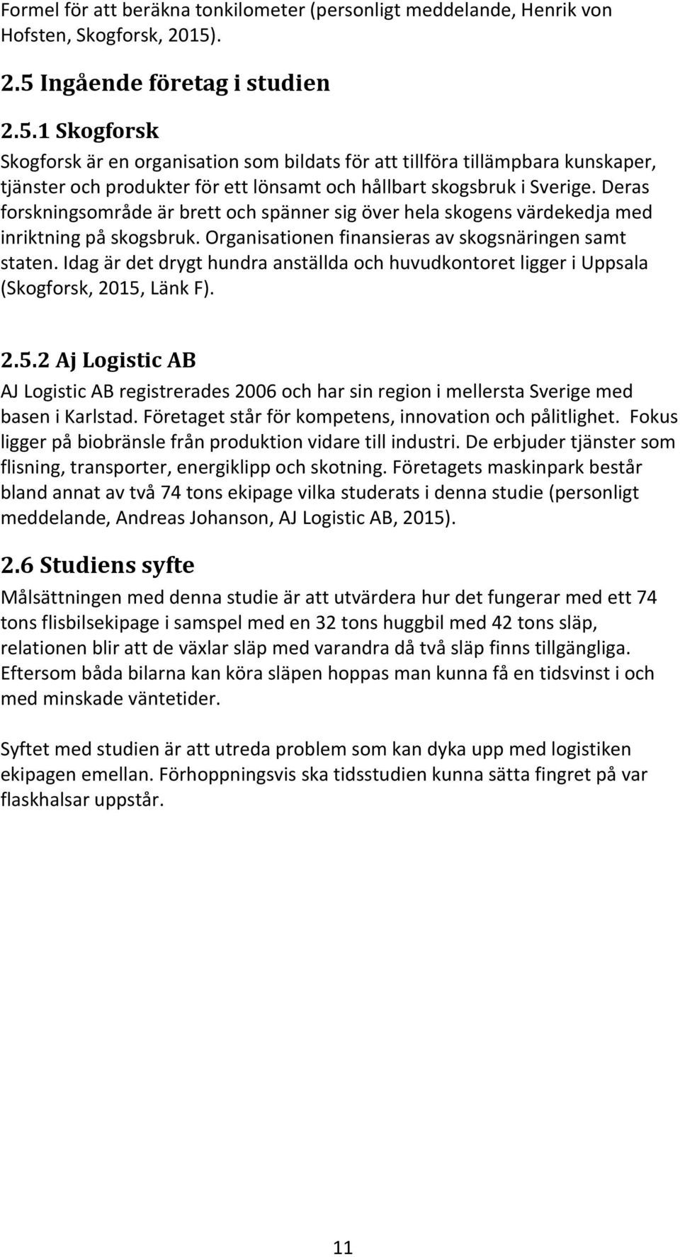 Deras forskningsområde är brett och spänner sig över hela skogens värdekedja med inriktning på skogsbruk. Organisationen finansieras av skogsnäringen samt staten.