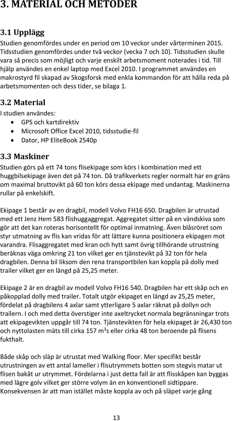 I programmet användes en makrostyrd fil skapad av Skogsforsk med enkla kommandon för att hålla reda på arbetsmomenten och dess tider, se bilaga 1. 3.