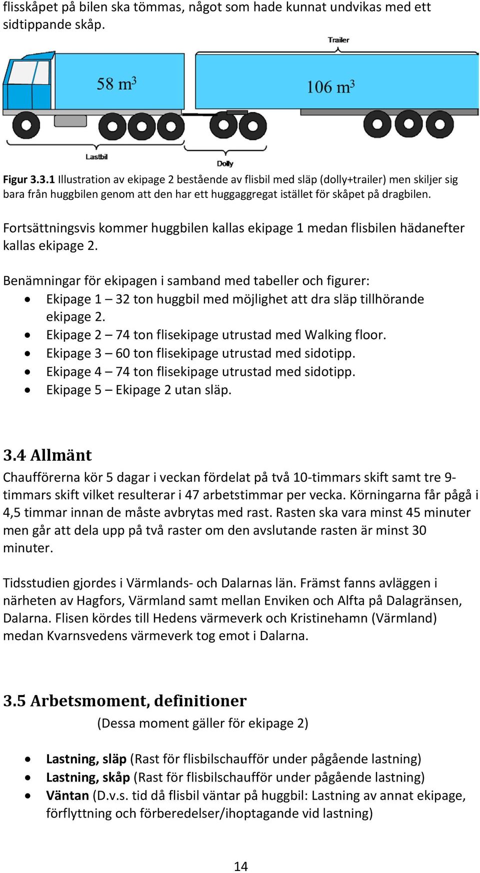 Fortsättningsvis kommer huggbilen kallas ekipage 1 medan flisbilen hädanefter kallas ekipage 2.