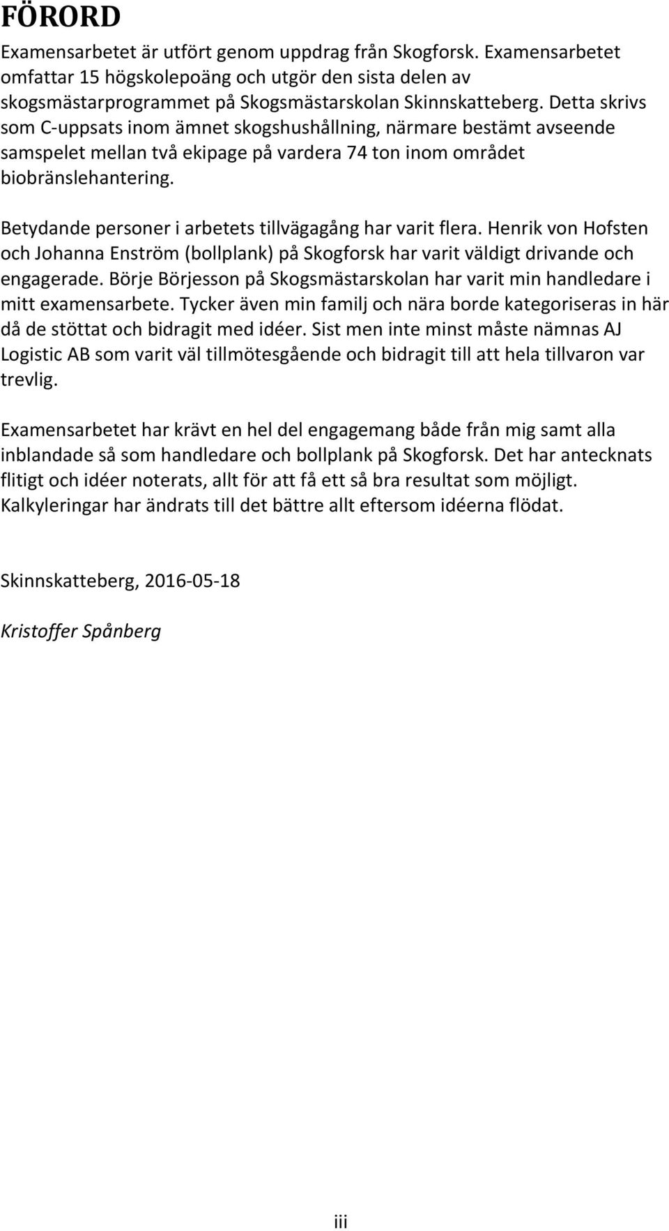 Betydande personer i arbetets tillvägagång har varit flera. Henrik von Hofsten och Johanna Enström (bollplank) på Skogforsk har varit väldigt drivande och engagerade.