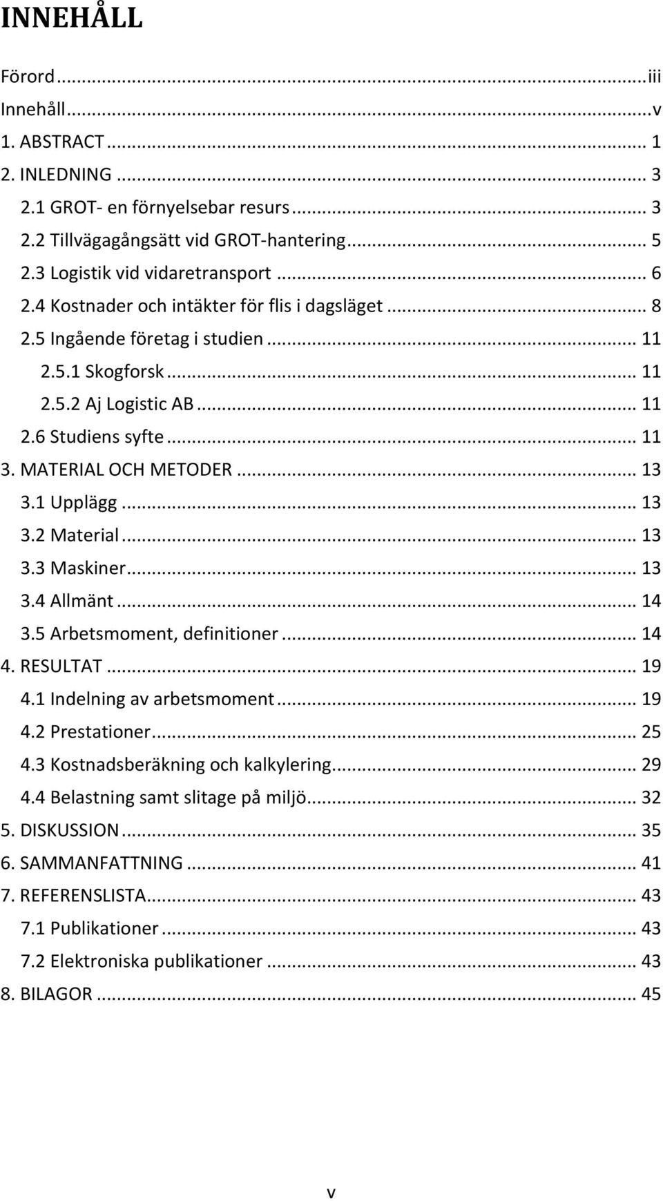 1 Upplägg... 13 3.2 Material... 13 3.3 Maskiner... 13 3.4 Allmänt... 14 3.5 Arbetsmoment, definitioner... 14 4. RESULTAT... 19 4.1 Indelning av arbetsmoment... 19 4.2 Prestationer... 25 4.