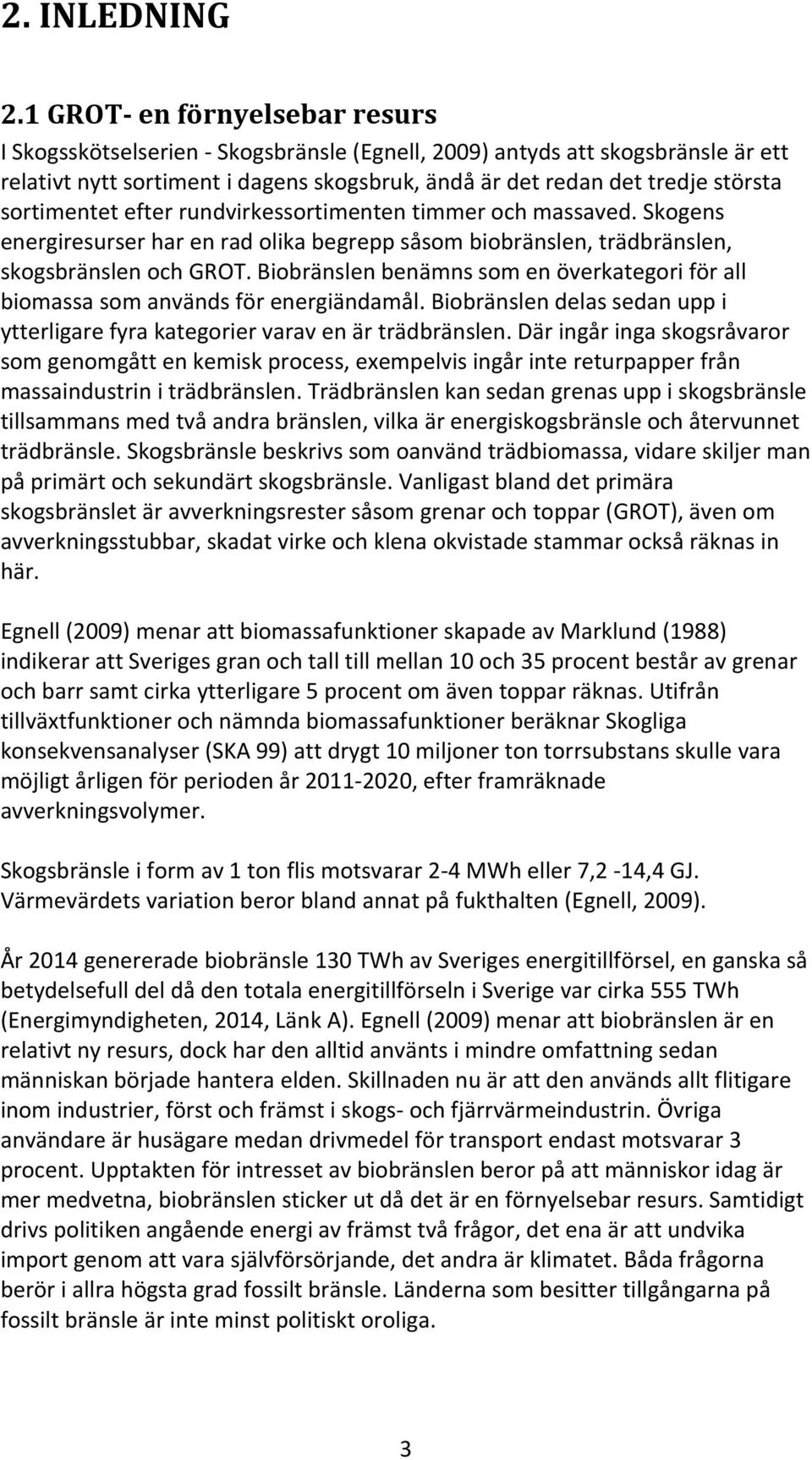 sortimentet efter rundvirkessortimenten timmer och massaved. Skogens energiresurser har en rad olika begrepp såsom biobränslen, trädbränslen, skogsbränslen och GROT.