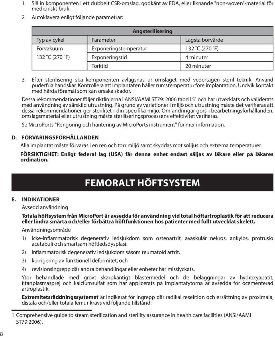 3. Efter sterilisering ska komponenten avlägsnas ur omslaget med vedertagen steril teknik. Använd puderfria handskar. Kontrollera att implantaten håller rumstemperatur före implantation.