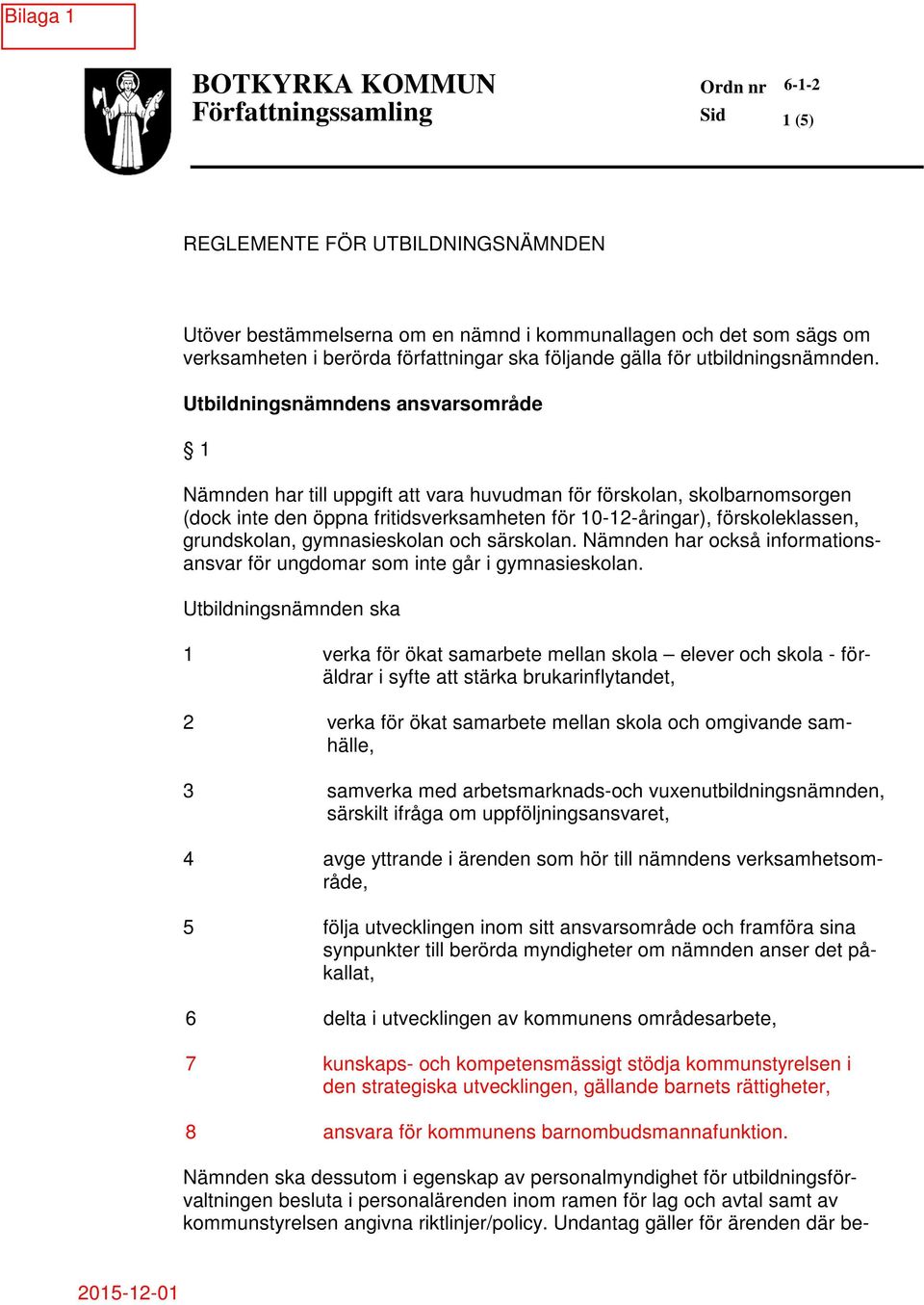 Utbildningsnämndens ansvarsområde 1 Nämnden har till uppgift att vara huvudman för förskolan, skolbarnomsorgen (dock inte den öppna fritidsverksamheten för 10-12-åringar), förskoleklassen,