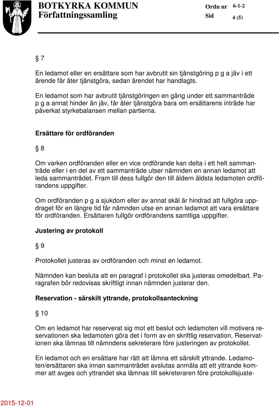 Ersättare för ordföranden 8 Om varken ordföranden eller en vice ordförande kan delta i ett helt sammanträde eller i en del av ett sammanträde utser nämnden en annan ledamot att leda sammanträdet.