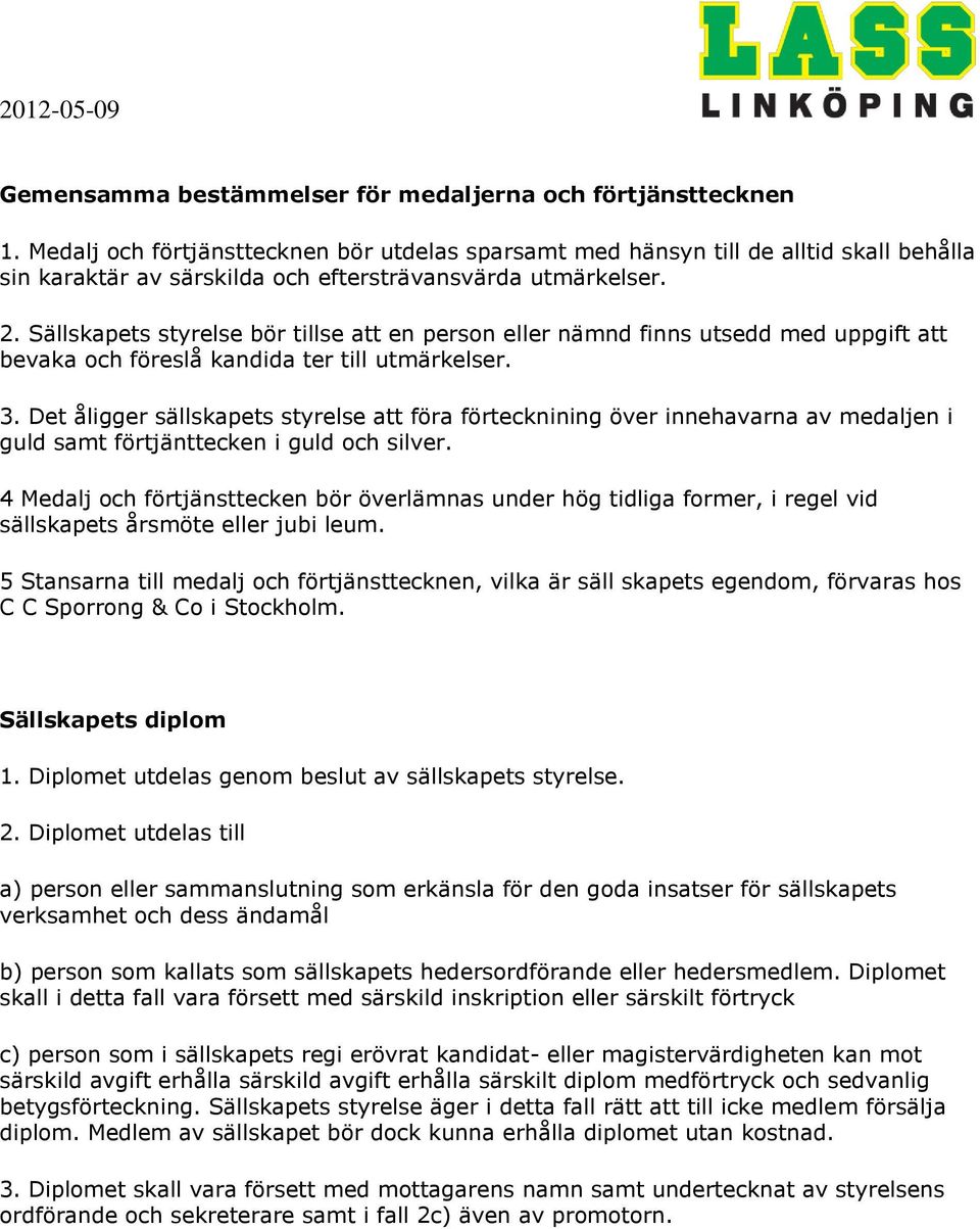 Sällskapets styrelse bör tillse att en person eller nämnd finns utsedd med uppgift att bevaka och föreslå kandida ter till utmärkelser. 3.