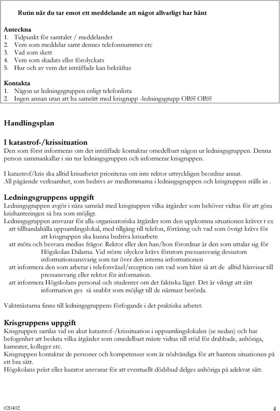 Ingen annan utan att ha samrått med krisgrupp -ledningsgrupp OBS! OBS! Handlingsplan I katastrof-/krissituation Den som först informeras om det inträffade kontaktar omedelbart någon ur ledningsgruppen.