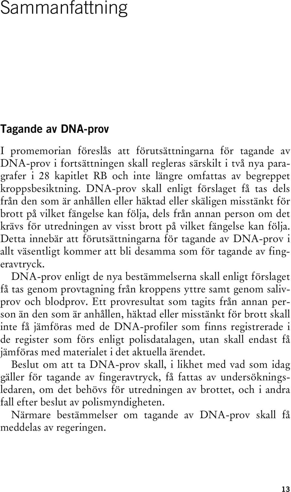 DNA-prov skall enligt förslaget få tas dels från den som är anhållen eller häktad eller skäligen misstänkt för brott på vilket fängelse kan följa, dels från annan person om det krävs för utredningen