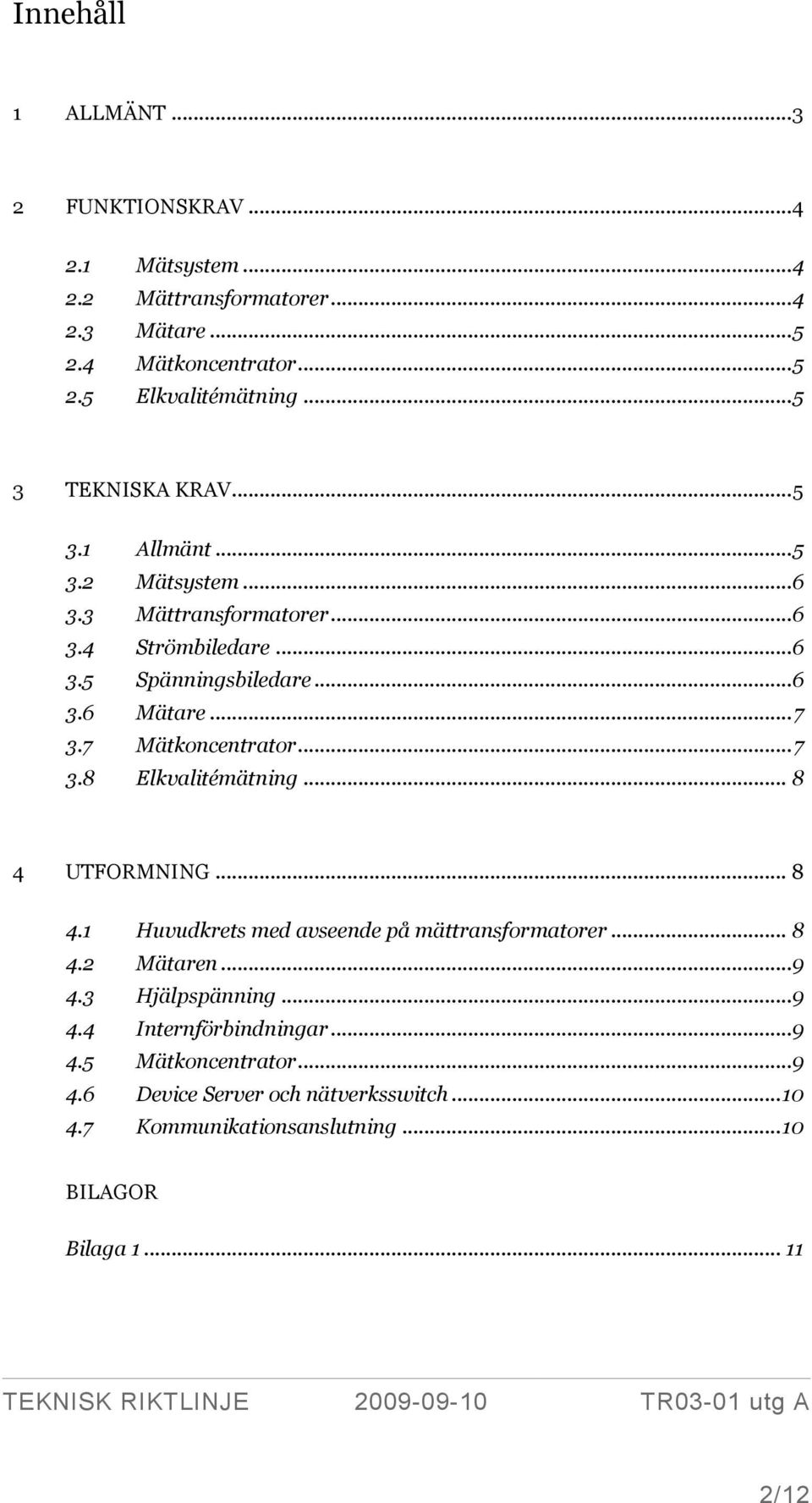 7 Mätkoncentrator... 7 3.8 Elkvalitémätning... 8 4 UTFORMNING... 8 4.1 Huvudkrets med avseende på mättransformatorer... 8 4.2 Mätaren... 9 4.3 Hjälpspänning.