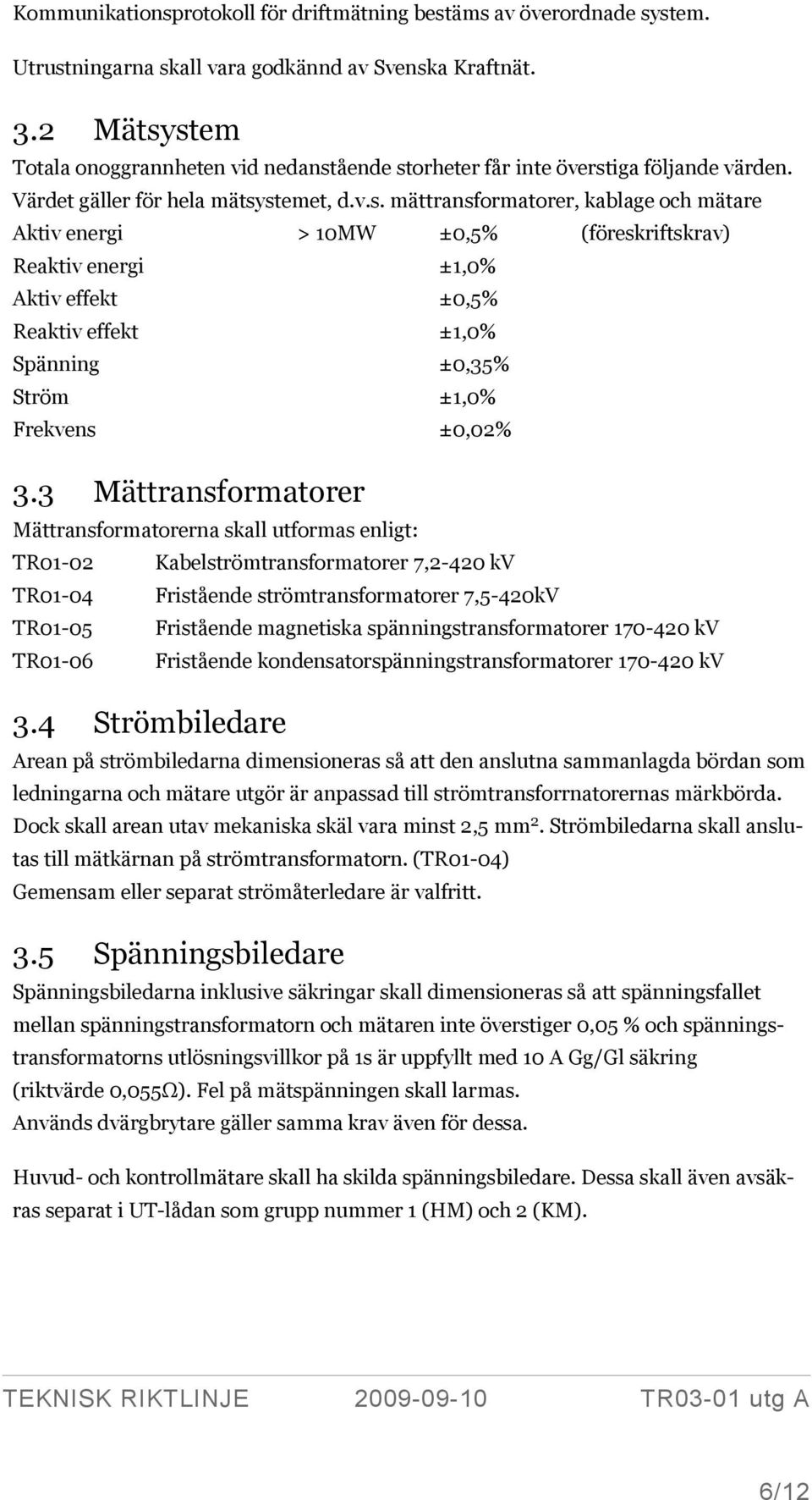 3 Mättransformatorer Mättransformatorerna skall utformas enligt: TR01-02 Kabelströmtransformatorer 7,2-420 kv TR01-04 Fristående strömtransformatorer 7,5-420kV TR01-05 Fristående magnetiska