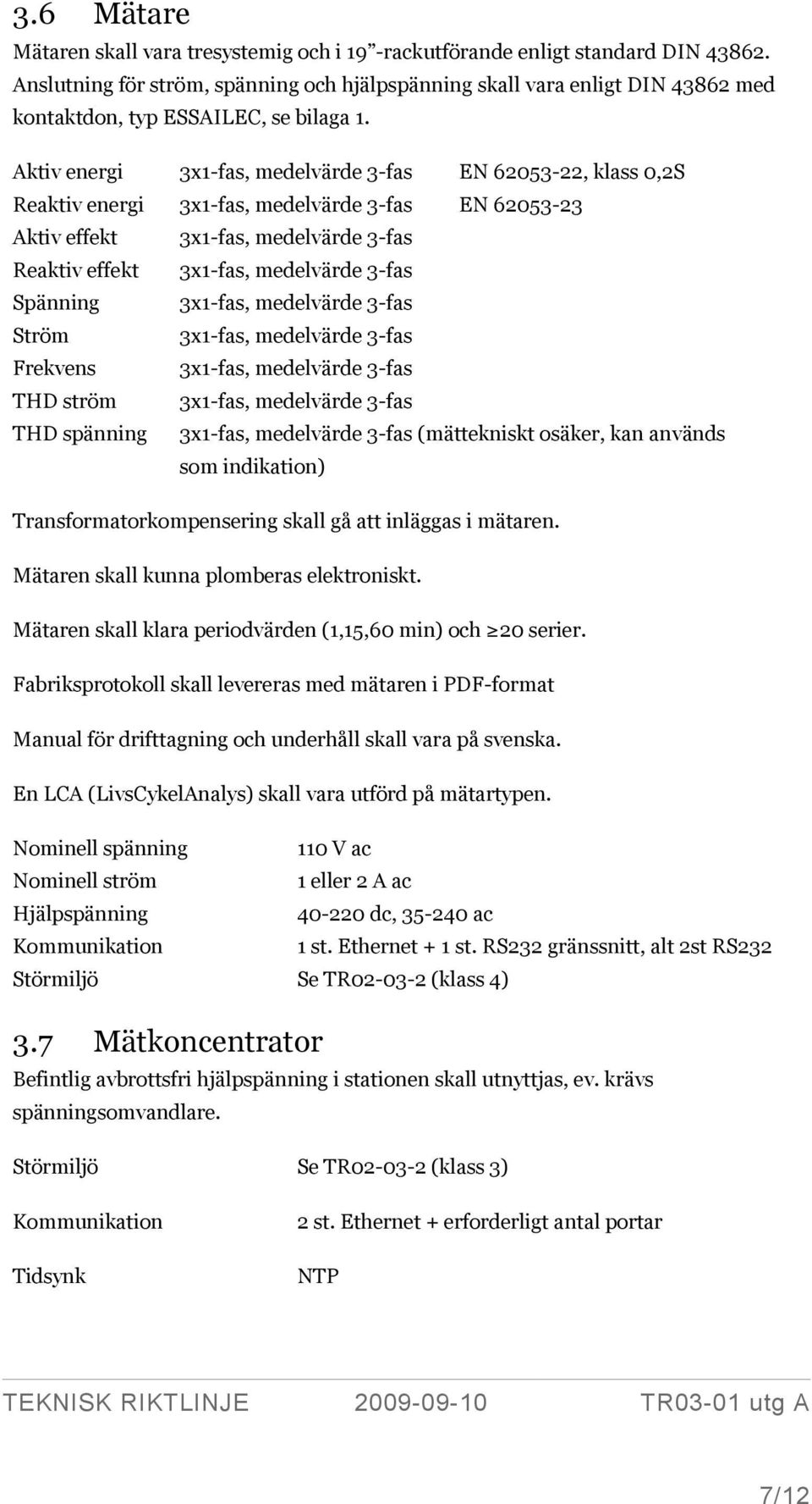 Aktiv energi 3x1-fas, medelvärde 3-fas EN 62053-22, klass 0,2S Reaktiv energi 3x1-fas, medelvärde 3-fas EN 62053-23 Aktiv effekt 3x1-fas, medelvärde 3-fas Reaktiv effekt 3x1-fas, medelvärde 3-fas