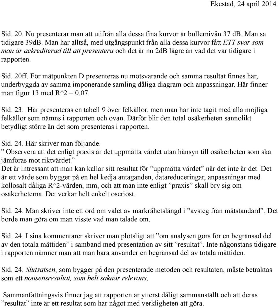 För mätpunkten D presenteras nu motsvarande och samma resultat finnes här, underbyggda av samma imponerande samling dåliga diagram och anpassningar. Här finner man figur 13 med R^2 = 0.07. Sid. 23.