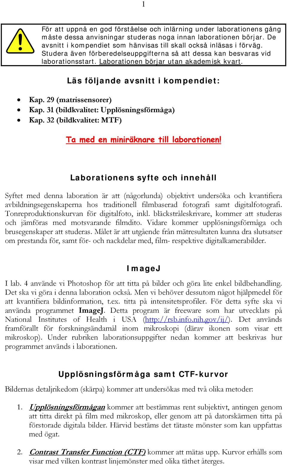 Läs följande avsnitt i kompendiet: Kap. 29 (matrissensorer) Kap. 31 (bildkvalitet: Upplösningsförmåga) Kap. 32 (bildkvalitet: MTF) Ta med en miniräknare till laborationen!